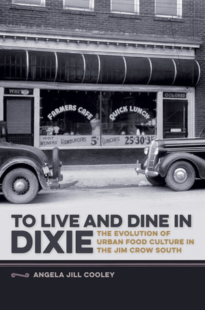 To Live and Dine in Dixie: The Evolution of Urban Food Culture in the Jim Crow South by Angela Jill Cooley