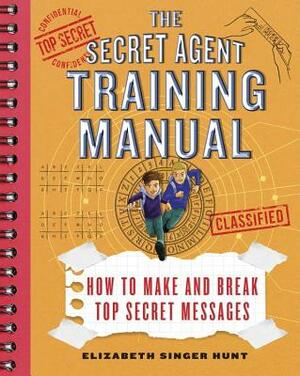 Secret Agent Training Manual: How to Make and Break Top Secret Messages by Elizabeth Singer Hunt