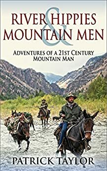 River Hippies & Mountain Men: Adventures of a 21st Century Mountain Man by Patrick Taylor