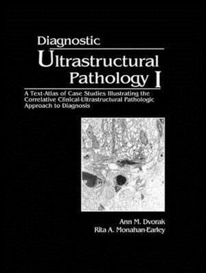 Diagnostic Ultrastructural Pathology, Volume I: A Text-Atlas of Case Studies Illustrating the Correlative Clinical-Ultrastructural-Pathologic Approach by Rita A. Monahan-Earley, Ann M. Dvorak