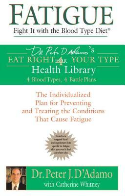 Fatigue: Fight It with the Blood Type Diet: The Individualized Plan for Preventing and Treating the Conditions That Cause Fatigue by Peter J. D'Adamo, Catherine Whitney