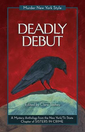 Deadly Debut: A Mystery Anthology by Peggy Ehrhart, Terrie Farley Moran, Clare Toohey, Clare Toohey