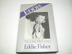 Eddie: My Life, My Loves by Eddie Fisher