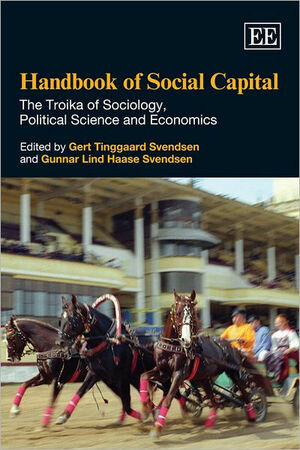 Handbook of Social Capital: The Troika of Sociology, Political Science and Economics by Gert Tinggaard Svendsen, Gunnar Lind Haase Svendsen