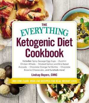 The Everything Ketogenic Diet Cookbook: Includes:• Spicy Sausage Egg Cups • Zucchini Chicken Alfredo • Smoked Salmon and Brie Baked Avocado • Chocolate Orange Fat Bombs • Chocolate Brownie Cheesecake … and hundreds more! by Lindsay Boyers