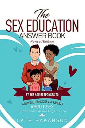 The Sex Education Answer Book: By the Age Responses to Tough Questions Kids Ask Parents About Sex by Cath Hakanson