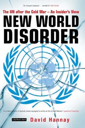 New World Disorder: The UN after the Cold War - An Insider's View by David Hannay
