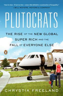 Plutocrats: The Rise of the New Global Super-Rich and the Fall of Everyone Else by Chrystia Freeland