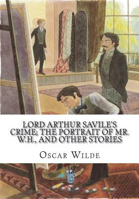 Lord Arthur Savile's Crime; The Portrait of Mr. W.H., and Other Stories by Oscar Wilde