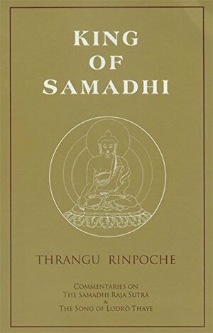 King of Samadhi: Commentaries on the Samadhi Raja Sutra and the Song of Lodrö Thaye by Khenchen Thrangu
