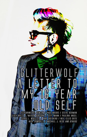 Glitterwolf: A Letter To My Sixteen Year Old Self by Nick Campbell, Paul Magrs, Gabby Slaughter, Rhian Williams, Neil Ellis Orts, Dennis Rhodes, Michelle Lunicke, G.S. Crown, 'Nathan Burgoine, Lori Smith, Kieran Forbes, Michael J. Hess, Mark Ellis, David Gillespie, Evey Brett, Sarah Fonseca, Amy Shepherd, Celeste Chan, Jerry L. Wheeler, Steve Berman, Dorian Bridges, Victoria Villasenor, Mark Ward, Ben Webb, Frank Adams, Justin DeFerbrache, Nicci Robinson, Paulina Angel, Jeff Mann, Jeff Abell, James Gent, Hal Duncan, Matt Cresswell