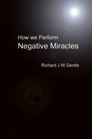 How We Perform Negative Miracles by Richard Gentle