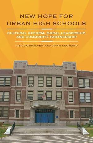 New Hope for Urban High Schools: Cultural Reform, Moral Leadership, and Community Partnership by Lisa Gonsalves, John Leonard