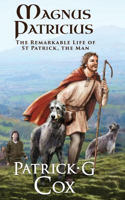 Magnus Patricius: The Remarkable Life of St Patrick the Man by Patrick G. Cox