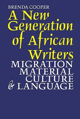 A New Generation of African Writers: Migration, Material Culture & Language by Brenda Cooper