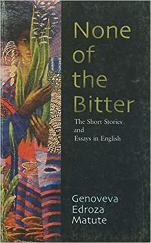 None Of The Bitter: The Short Stories And Essays In English by Genoveva Edroza Matute