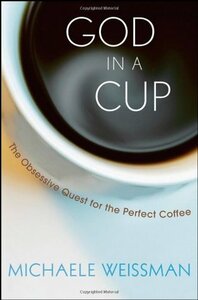 God in a Cup: The Obsessive Quest for the Perfect Coffee by Michaele Weissman