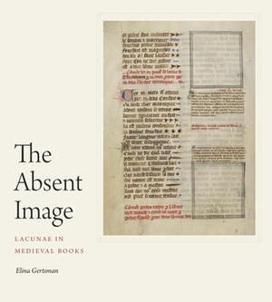 The Absent Image: Lacunae in Medieval Books by Elina Gertsman