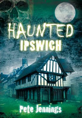 Haunted Ipswich by Pete Jennings