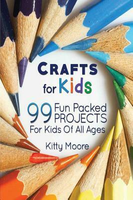 Crafts for Kids (3rd Edition): 99 Fun Packed Projects for Kids of All Ages! (Kids Crafts) by Kitty Moore