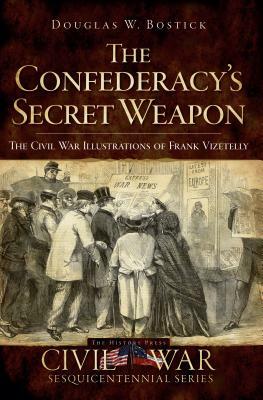 The Confederacy's Secret Weapon: The Civil War Illustrations of Frank Vizetelly by Douglas W. Bostick