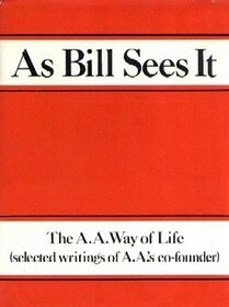 As Bill Sees It: The A.A. Way of Life...Selected Writings of A.A.'s Co-Founder by Bill W.