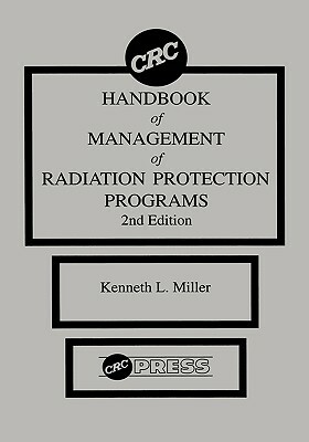 CRC Handbook of Management of Radiation Protection Programs, Second Edition by Kenneth L. Miller