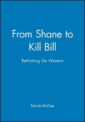 From Shane to Kill Bill: Rethinking the Western by Patrick McGee