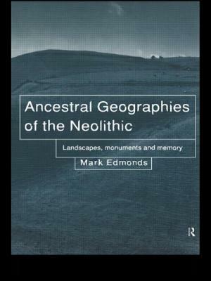 Ancestral Geographies of the Neolithic: Landscapes, Monuments and Memory by Mark Edmonds