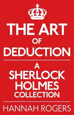 The Art of Deduction: A Sherlock Holmes Collection by Hannah Rogers