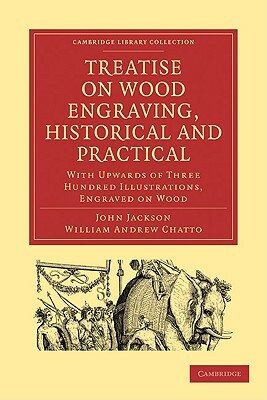 Treatise on Wood Engraving, Historical and Practical by John Jackson, William Andrew Chatto