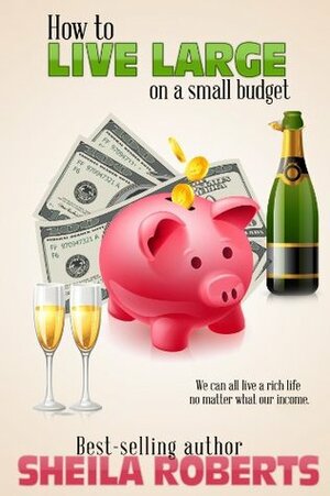 How to Live Large on a Small Budget by Sheila Roberts