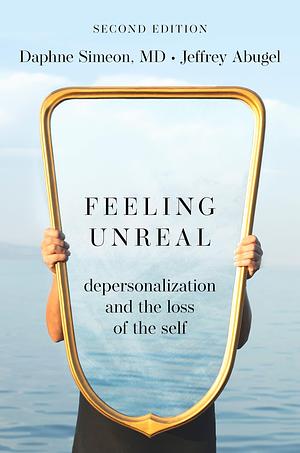 Feeling Unreal: Depersonalization and the Loss of the Self by Daphne Simeon, Daphne Simeon, Jeffrey Abugel