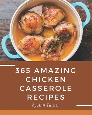365 Amazing Chicken Casserole Recipes: The Best-ever of Chicken Casserole Cookbook by Ann Turner