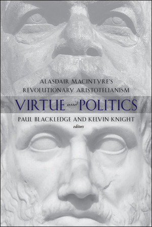 Virtue and Politics: Alasdair MacIntyre's Revolutionary Aristotelianism by Paul Blackledge, Kelvin Knight