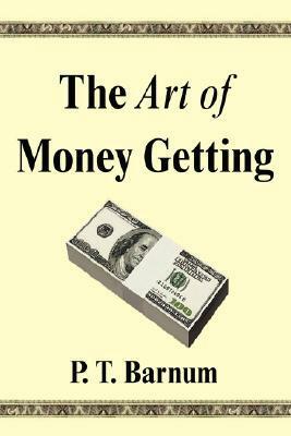 The Art of Money Getting: Golden Rules for Making Money by P.T. Barnum