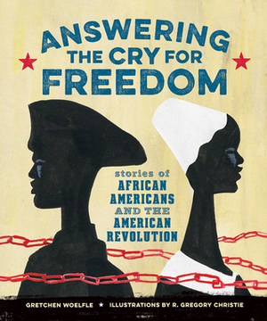 Answering the Cry for Freedom: Stories of African Americans and the American Revolution by Gretchen Woelfle, R. Gregory Christie