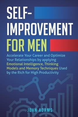 Self-Improvement for Men: Accelerate Your Career and Optimize Your Relationships by applying Emotional Intelligence, Thinking Models and Memory by John Adams