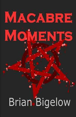 Macabre Moments by Brian Bigelow