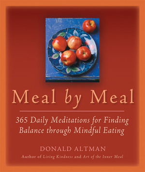 Meal by Meal: 365 Daily Meditations for Finding Balance Through Mindful Eating by Donald Altman