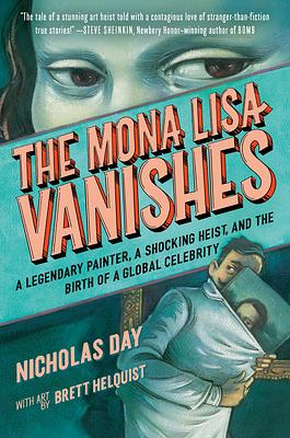 The Mona Lisa Vanishes: A Legendary Painter, a Shocking Heist, and the Birth of a Global Celebrity by Nicholas Day