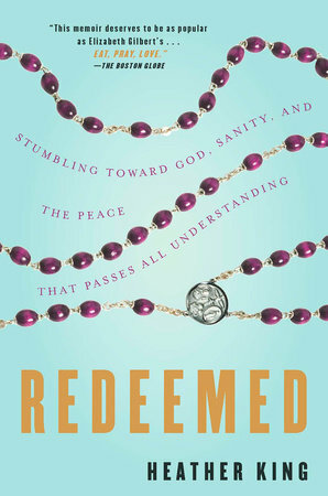 Redeemed: A Spiritual Misfit Stumbles Toward God, Marginal Sanity, and the Peace That Passes All Understanding by Heather King