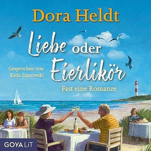 Liebe oder Eierlikör - Fast eine Romanze by Dora Heldt