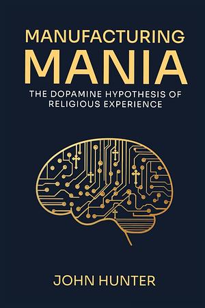 Manufacturing Mania: The Dopamine Hypothesis of Religious Experience by John Hunter