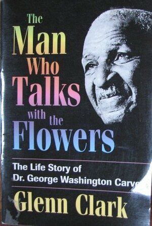 The Man Who Talks With the Flowers by Glenn Clark