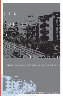 The Politics of the Governed: Reflections on Popular Politics in Most of the World by Partha Chatterjee