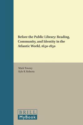 Before the Public Library: Reading, Community and Identity in the Atlantic World, 1650-1850 by 