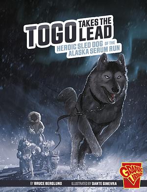 Togo Takes the Lead: Heroic Sled Dog of the Alaska Serum Run by Bruce Berglund