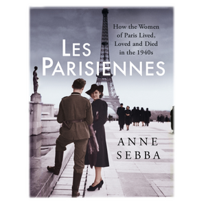 Les Parisiennes: How the Women of Paris Lived, Loved and Died in the 1940s by Anne Sebba