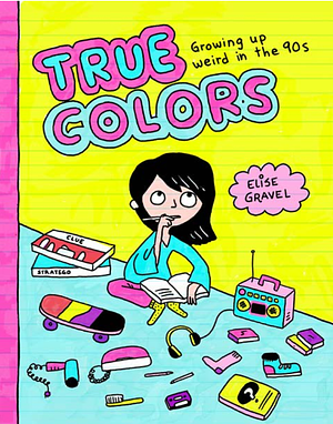 True Colors: Growing Up Weird in the 90s by Elise Gravel